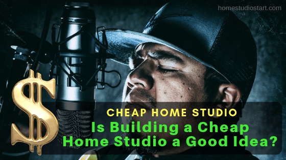 Is Building a Cheap Home Studio a Good Idea